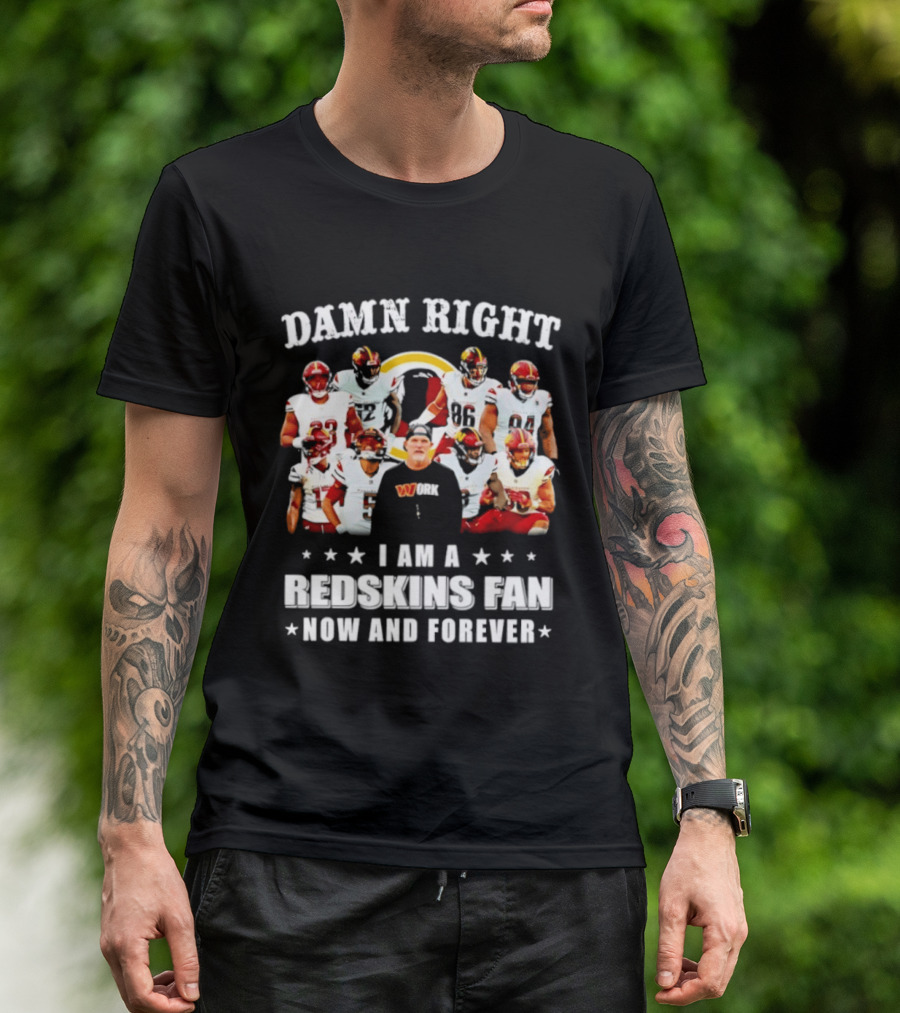 Damn Right I Am A Redskins Fan Now And Forever T-Shirt