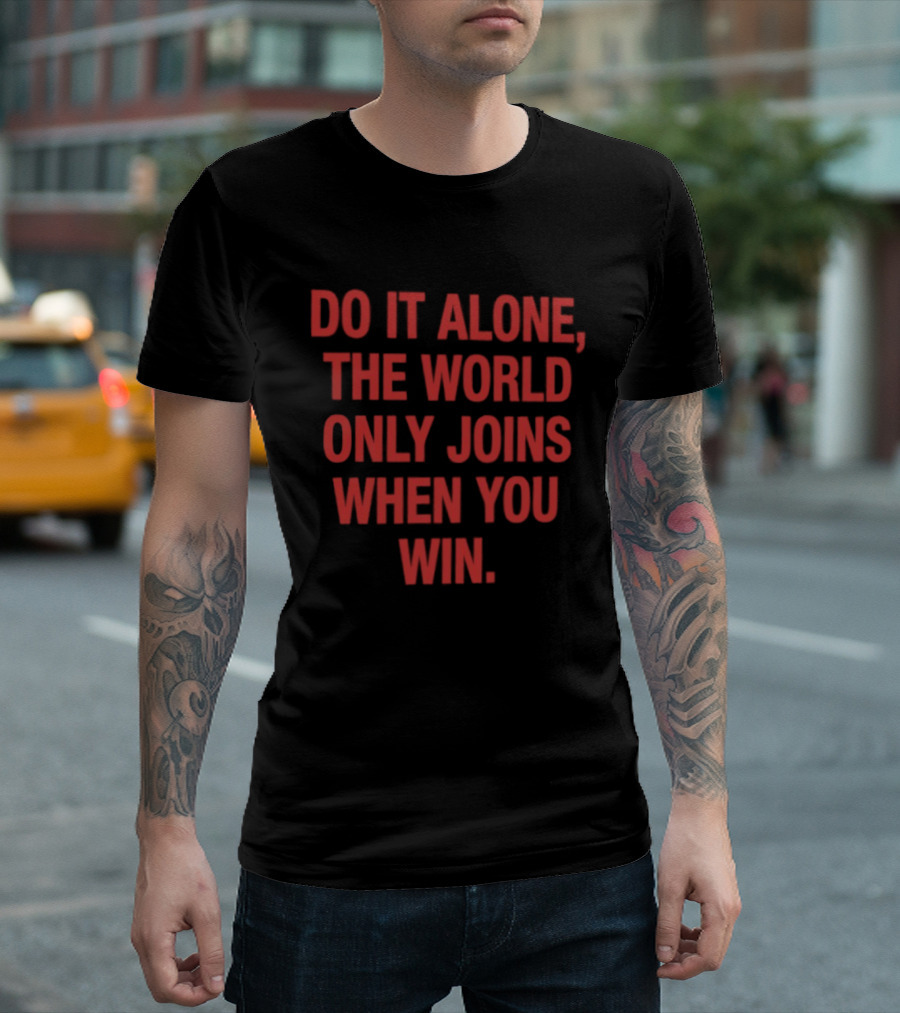 Do It Alone The World Only Joins When You Win Bold Motivational T-Shirt
