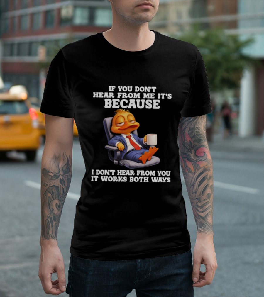 Duck Coffee Humor If You Don't Hear From Me It's Because I Don't Hear From You It Works Both Ways T-Shirt