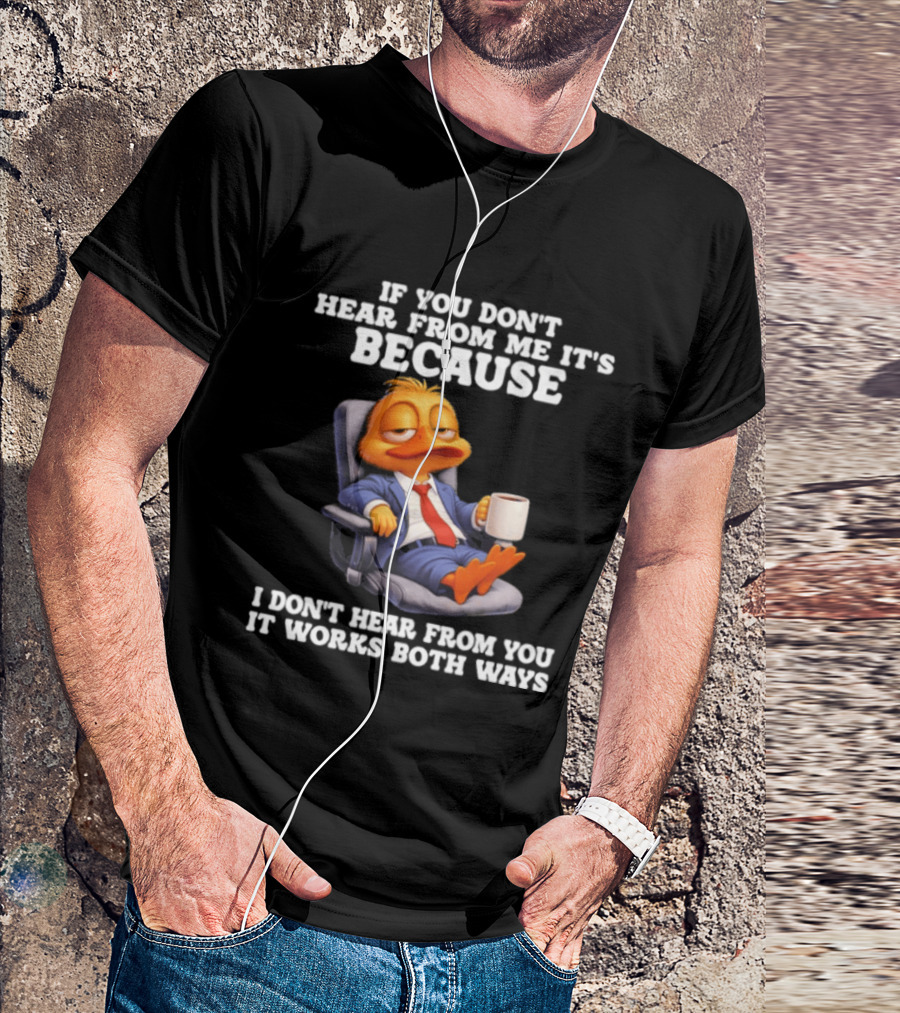 Duck Coffee Humor If You Don't Hear From Me It's Because I Don't Hear From You It Works Both Ways T-Shirt