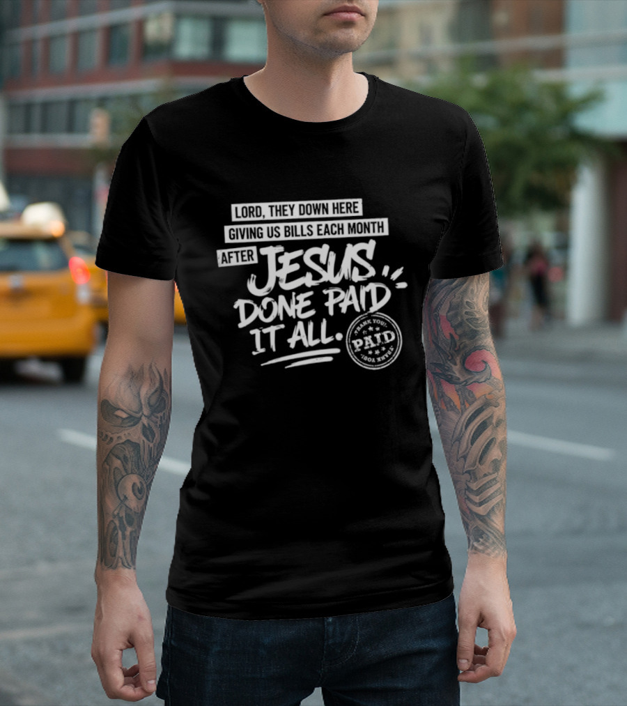 Lord They Down Here Giving Us Bills Each Month After Jesus Done Paid It All Paid T-Shirt