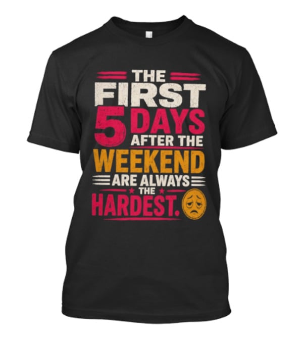 The First 5 Days After The Weekend Are Always The Hardest Emoji T-Shirt