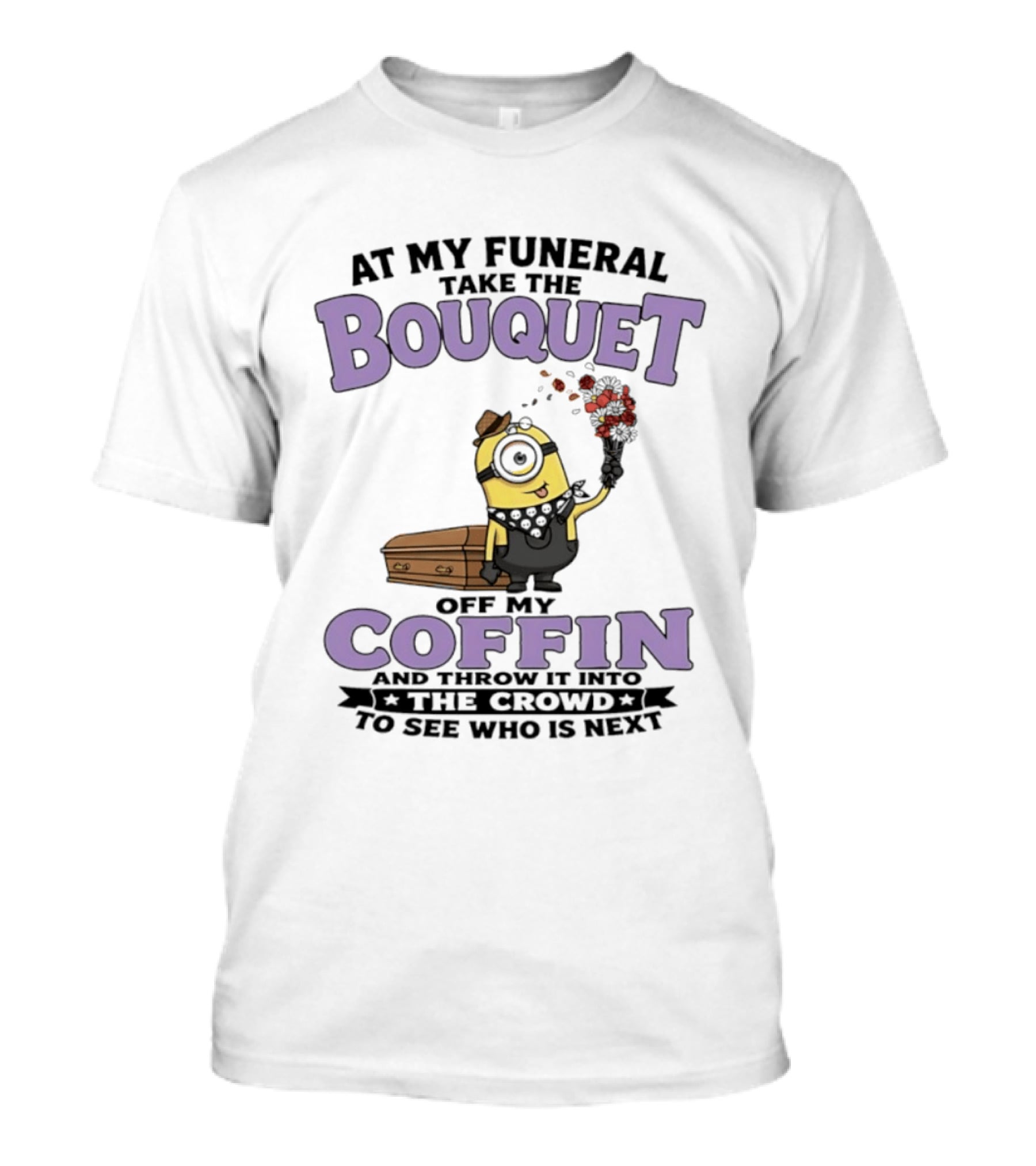 At My Funeral Take The Bouquet Off My Coffin Minion T-Shirt