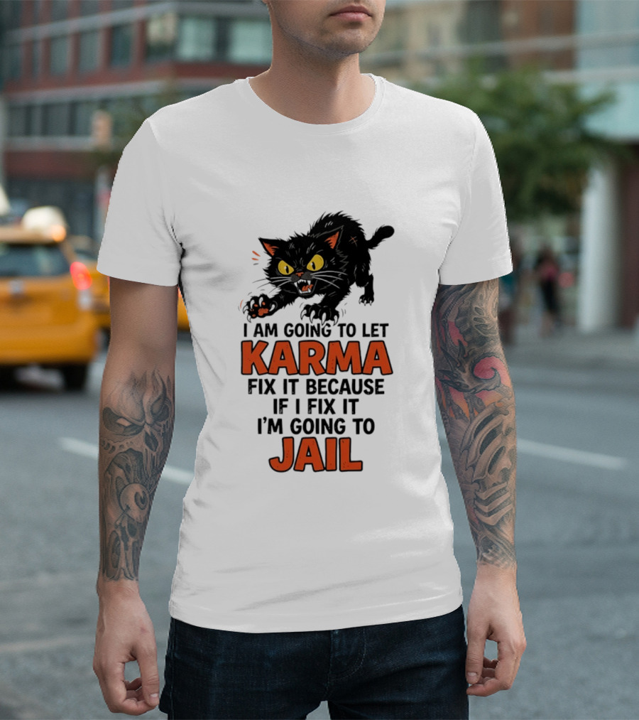 Karma Cat I Am Going To Let Karma Fix It If I Fix It I'm Going To Jail T-Shirt