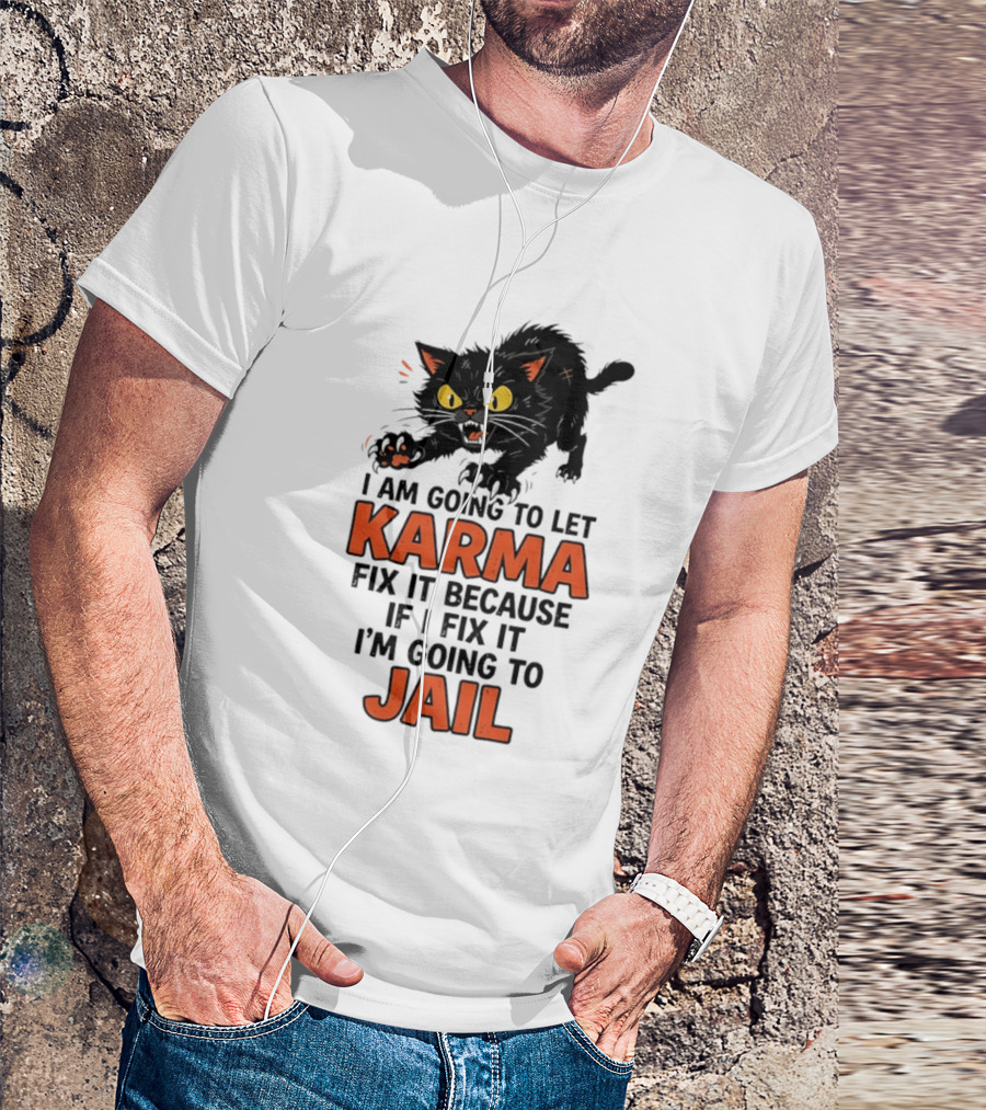 Karma Cat I Am Going To Let Karma Fix It If I Fix It I'm Going To Jail T-Shirt