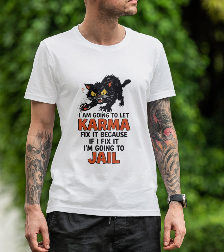 Karma Cat I Am Going To Let Karma Fix It If I Fix It I'm Going To Jail T-Shirt