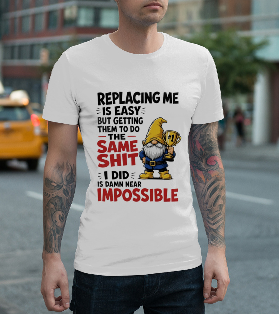 Gnome Replacing Me Is Easy But Doing The Same Shit I Did Is Impossible T-Shirt