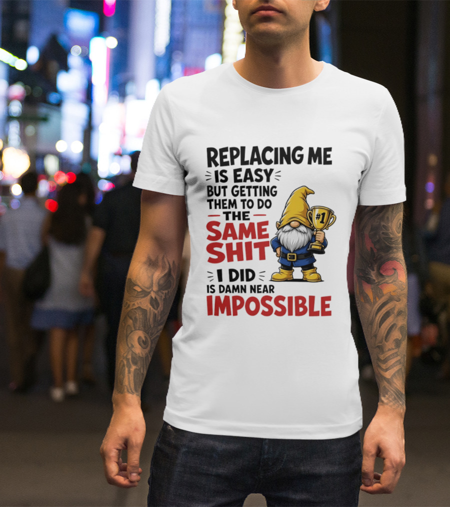 Gnome Replacing Me Is Easy But Doing The Same Shit I Did Is Impossible T-Shirt
