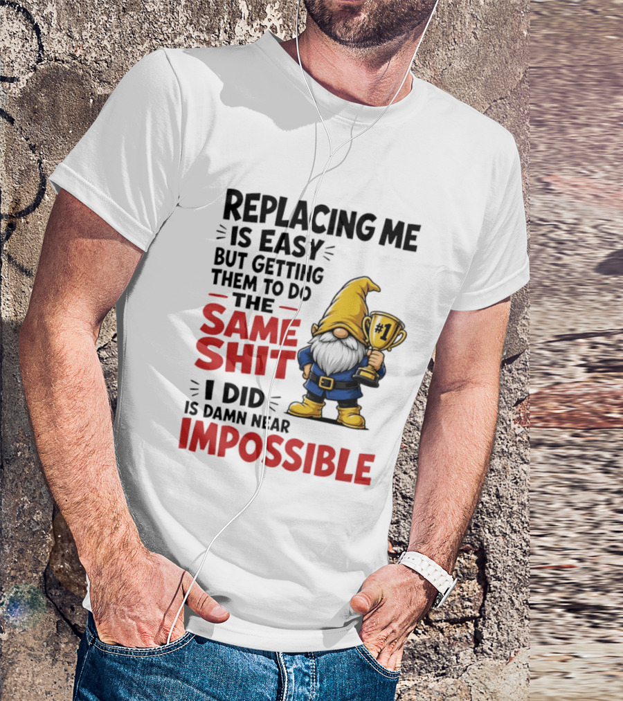 Gnome Replacing Me Is Easy But Doing The Same Shit I Did Is Impossible T-Shirt