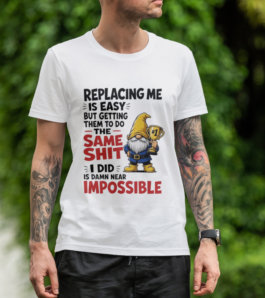 Gnome Replacing Me Is Easy But Doing The Same Shit I Did Is Impossible T-Shirt