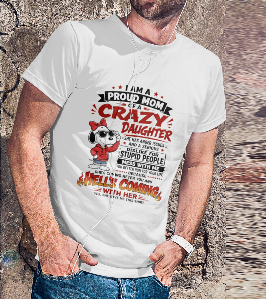 I Am A Proud Mom Of A Crazy Daughter Snoopy She Has Anger Issues And A Serious Dislike For Stupid People Hell's Coming T-Shirt