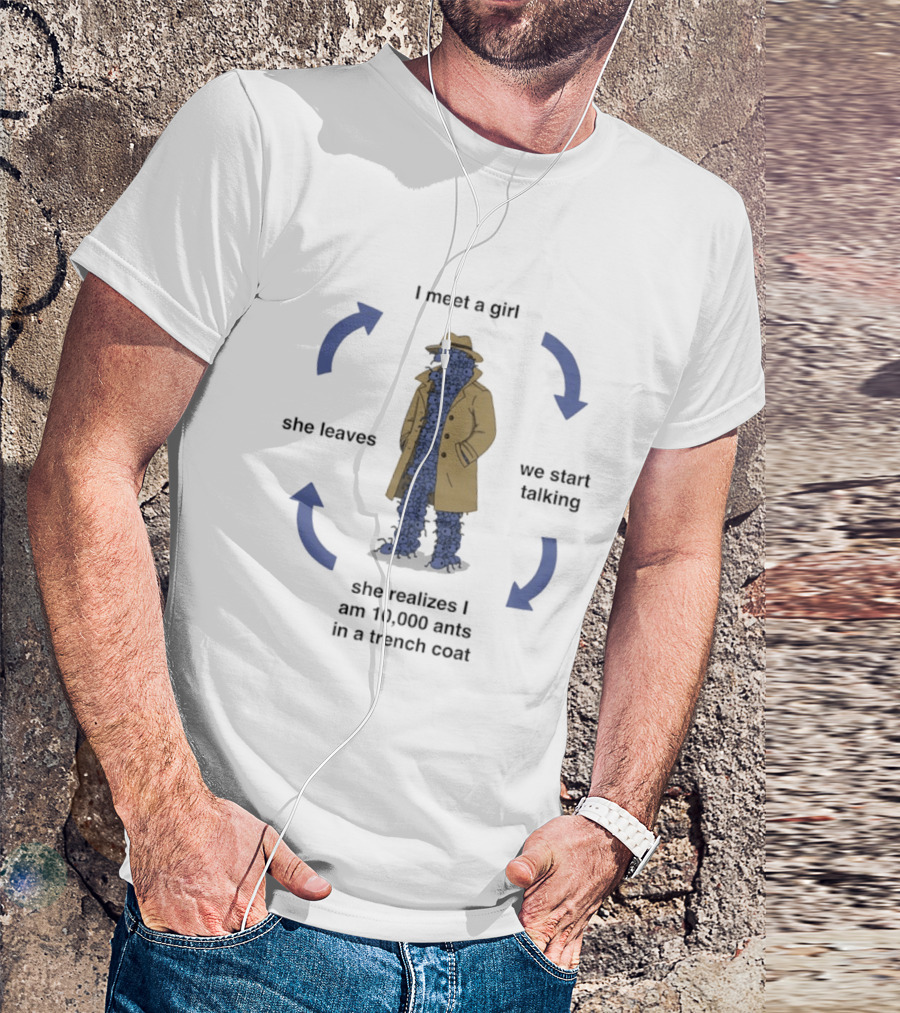 I Meet A Girl We Start Talking She Realizes I Am 10000 Ants In A Trench Coat She Leaves T-Shirt