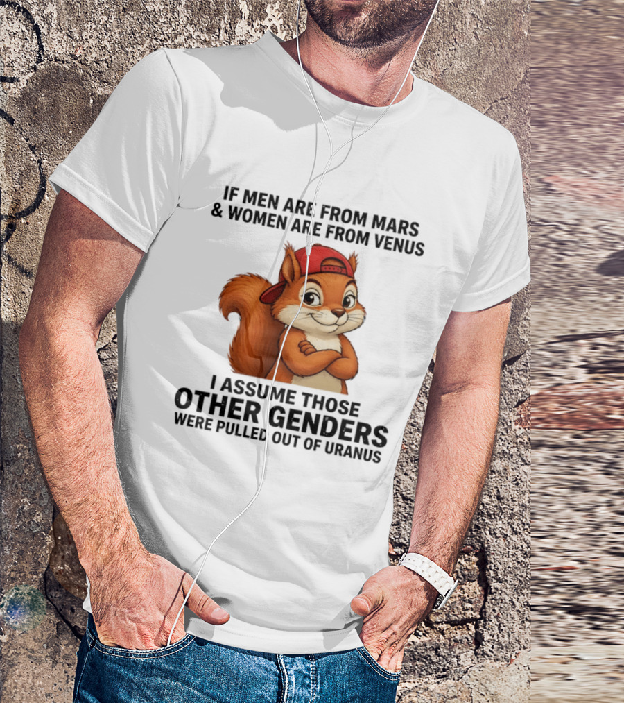 If Men Are From Mars And Women Are From Venus I Assume Those Other Genders Were Pulled Out Of Uranus Squirrel T-Shirt