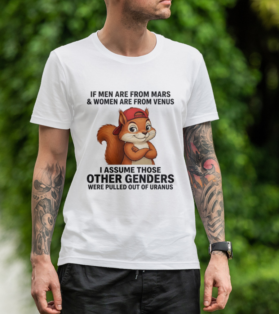 If Men Are From Mars And Women Are From Venus I Assume Those Other Genders Were Pulled Out Of Uranus Squirrel T-Shirt