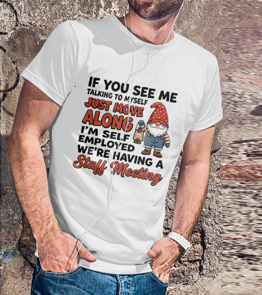 If You See Me Talking To Myself Just Move Along I'm Self Employed We're Having A Staff Meeting Gnome T-Shirt