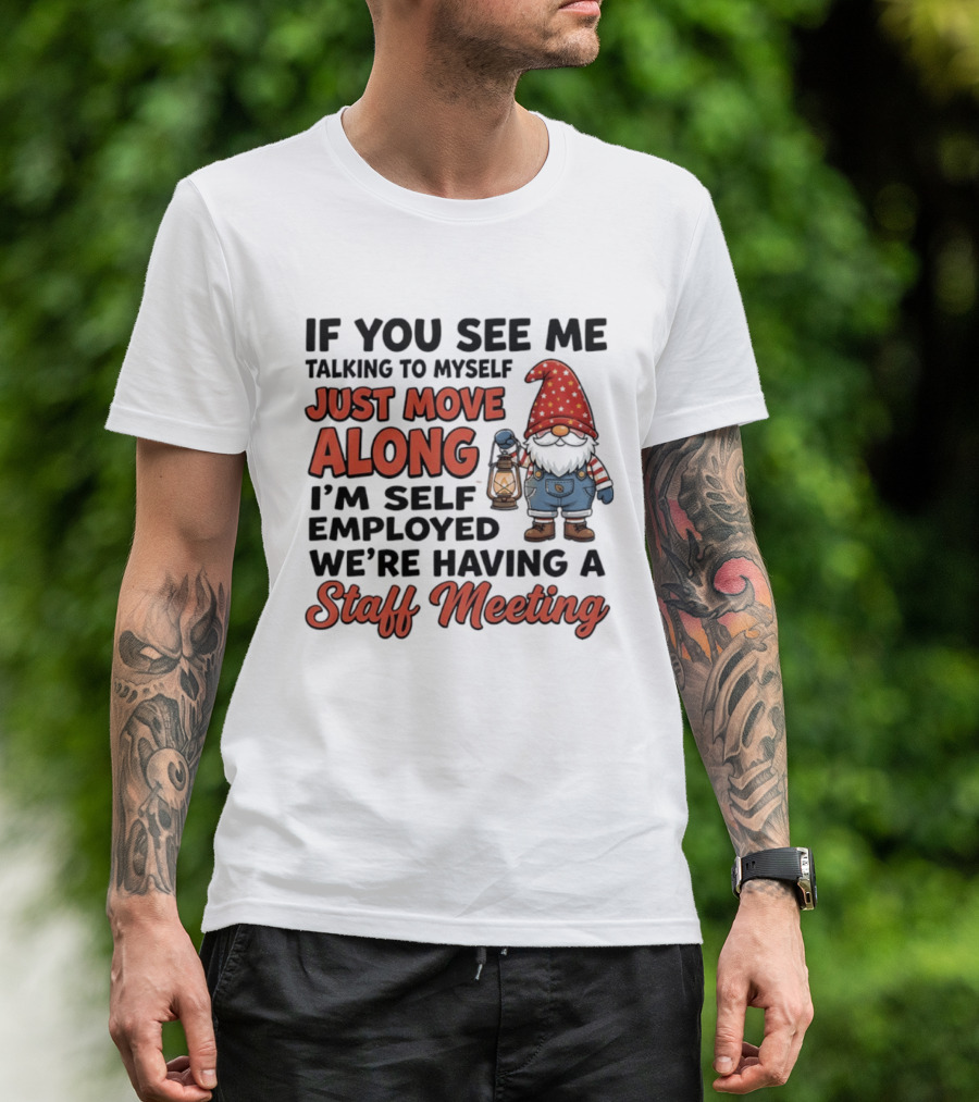 If You See Me Talking To Myself Just Move Along I'm Self Employed We're Having A Staff Meeting Gnome T-Shirt