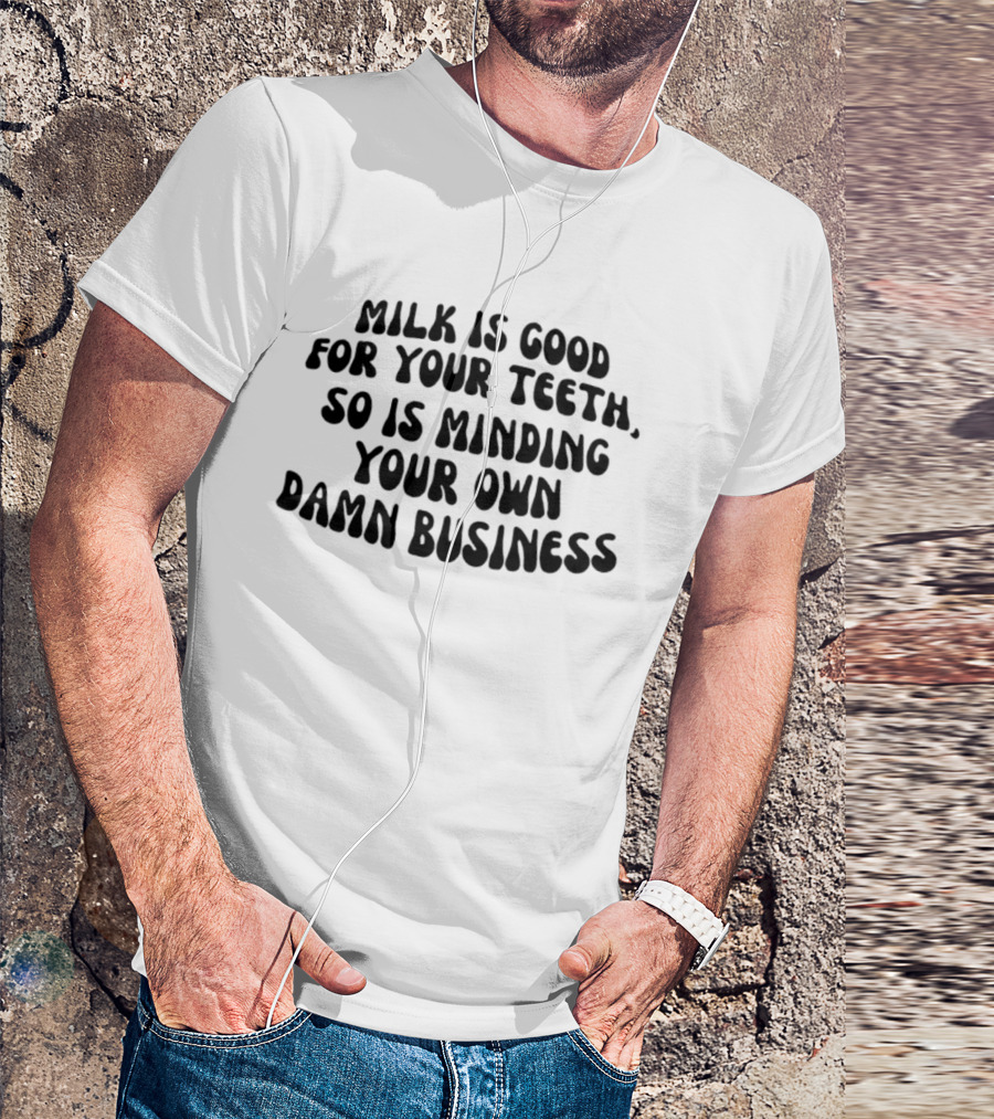 Milk Is Good For Your Teeth Minding Your Own Damn Business T-Shirt