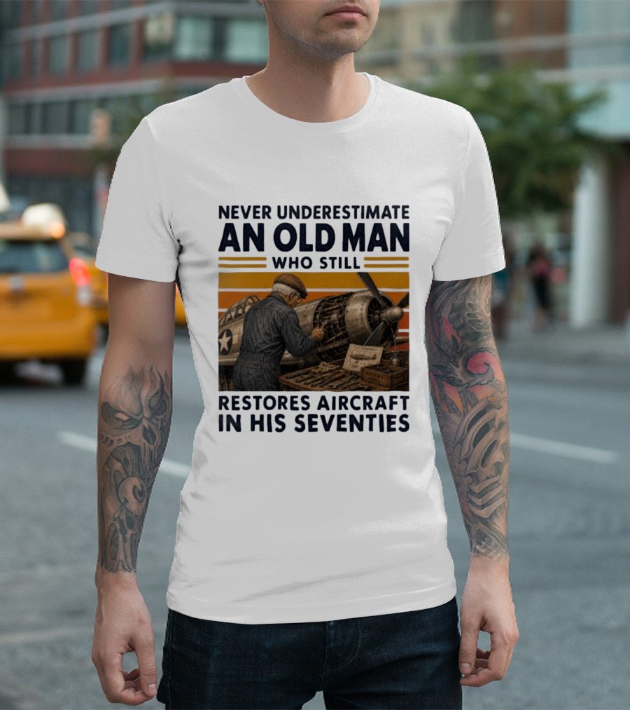 Never Underestimate An Old Man Who Still Restores Aircraft In His Seventies T-Shirt