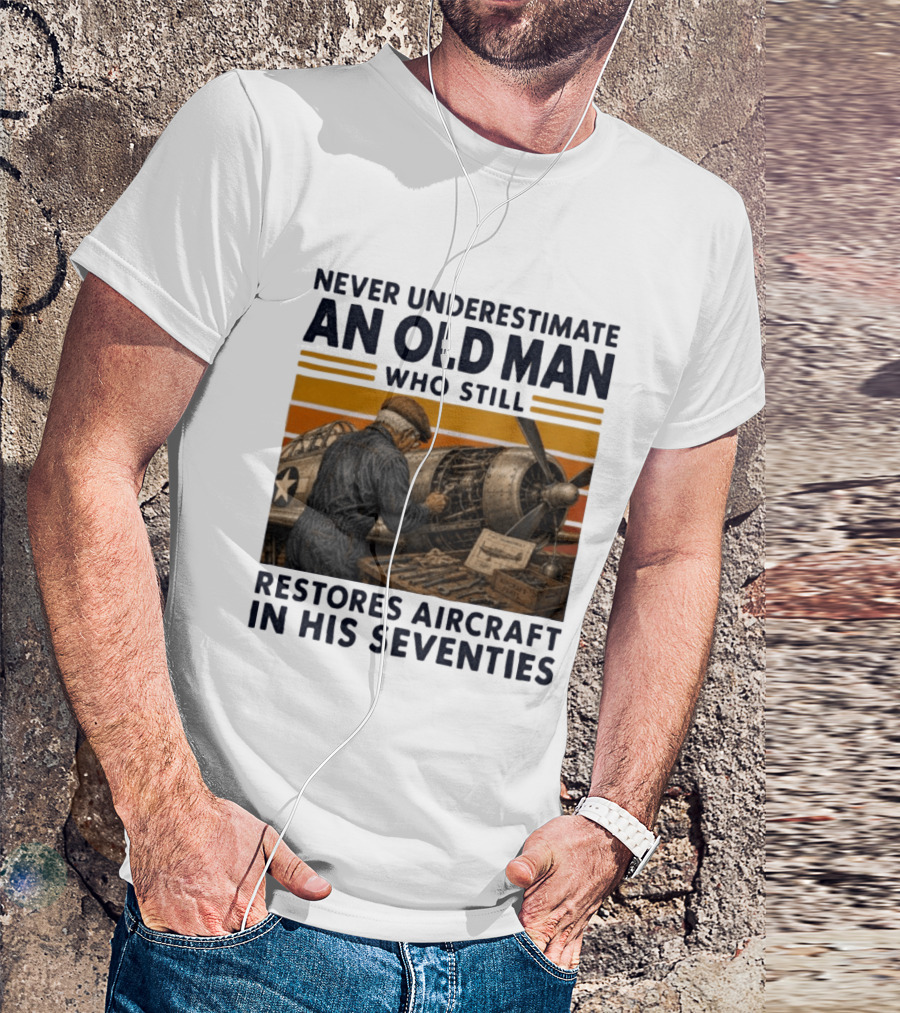 Never Underestimate An Old Man Who Still Restores Aircraft In His Seventies T-Shirt