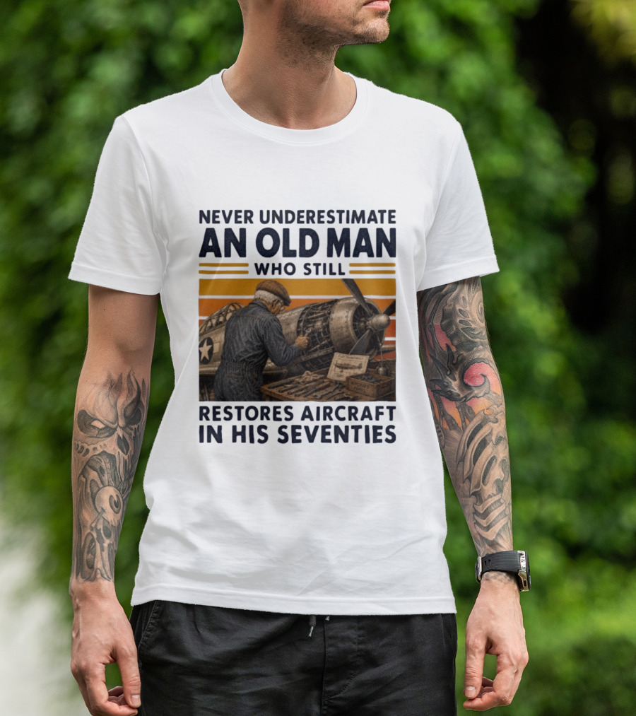 Never Underestimate An Old Man Who Still Restores Aircraft In His Seventies T-Shirt
