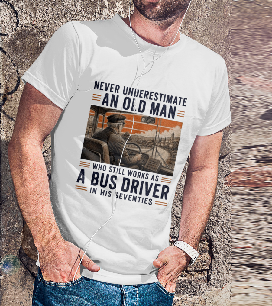 Never Underestimate An Old Man Who Still Works As A Bus Driver In His Seventies T-Shirt