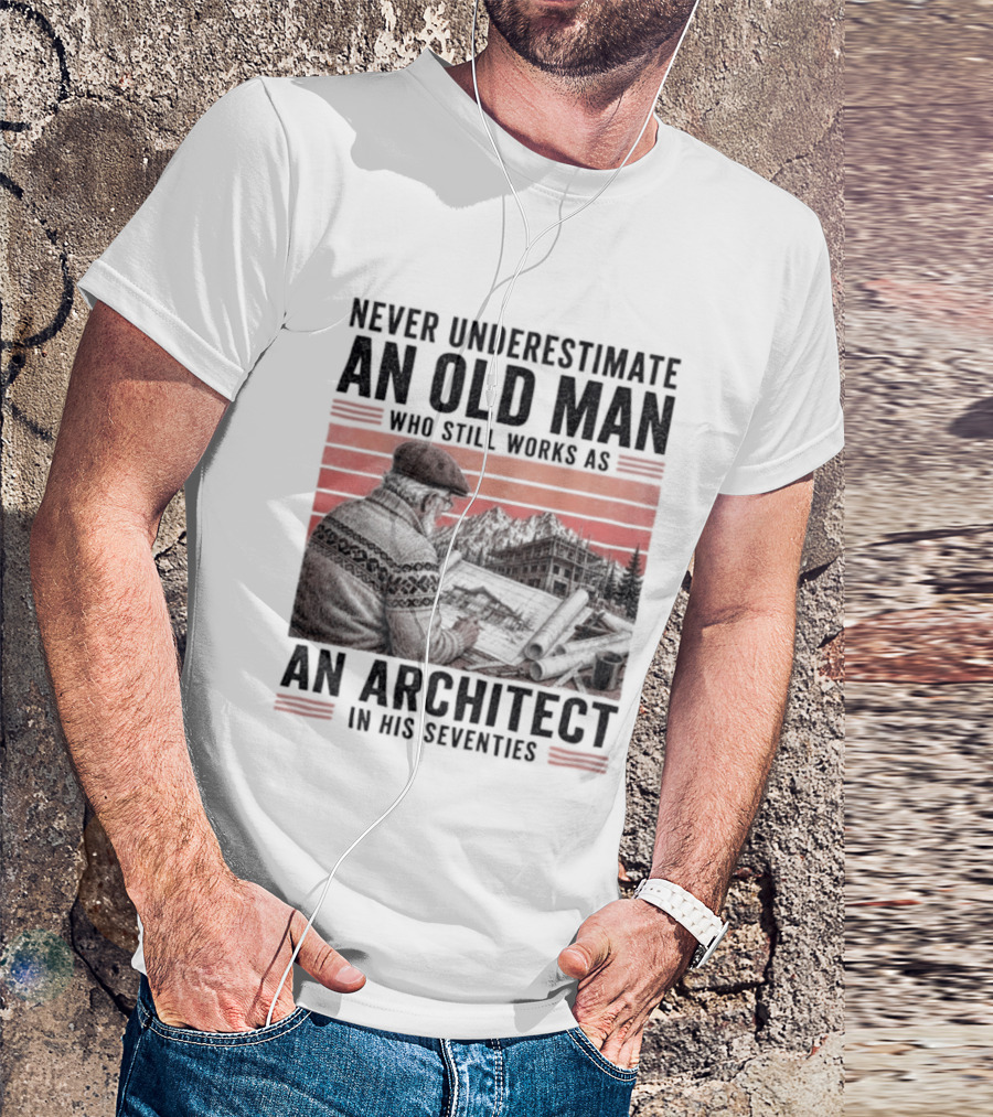 Never Underestimate An Old Man Who Still Works As An Architect In His Seventies T-Shirt