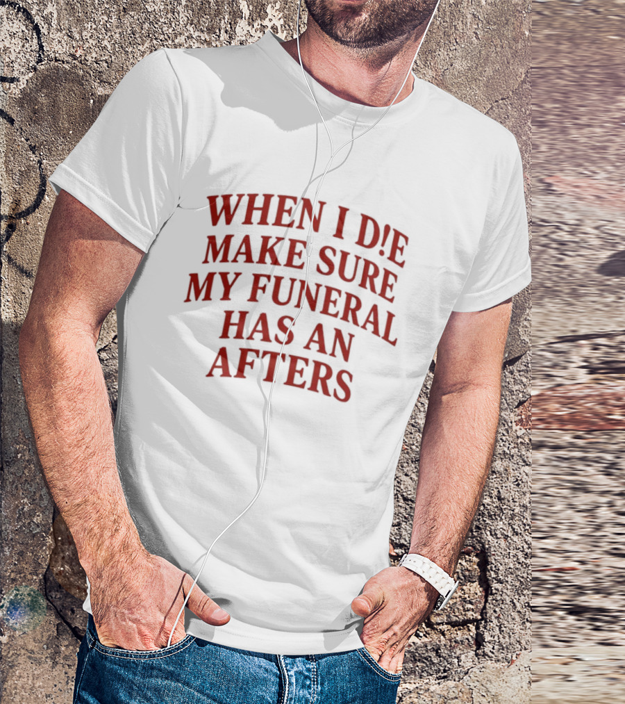 When I Die Make Sure My Funeral Has An Afters T-Shirt
