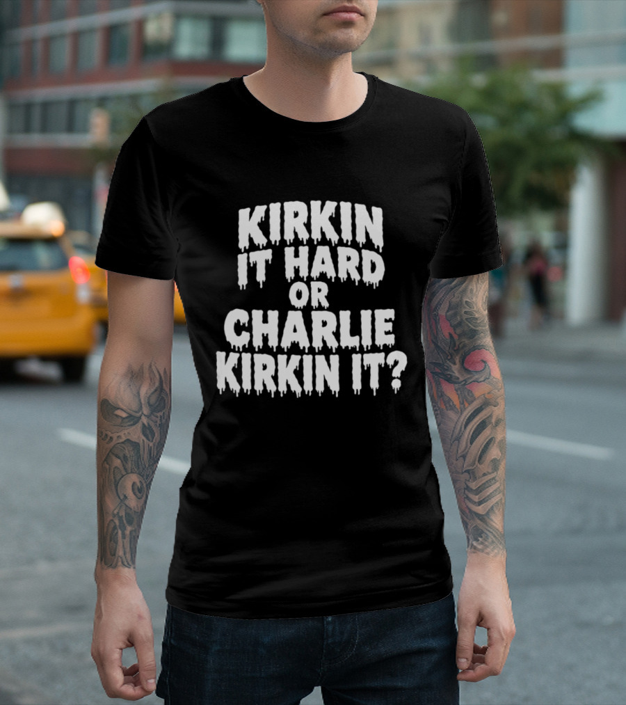 Kirkin It Hard Or Charlie Kirkin It Question Drip T-Shirt
