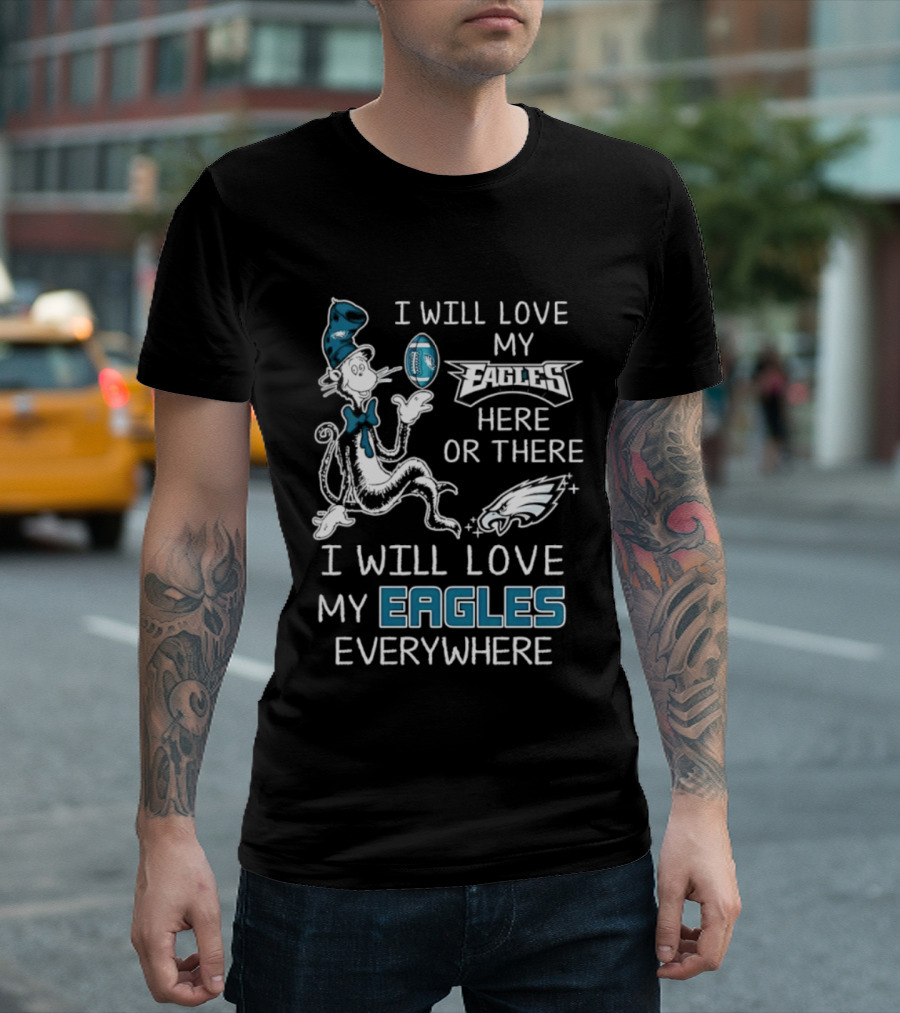 Dr. Seuss I Will Love My Eagles Here Or There Everywhere Philadelphia Eagles T-Shirt