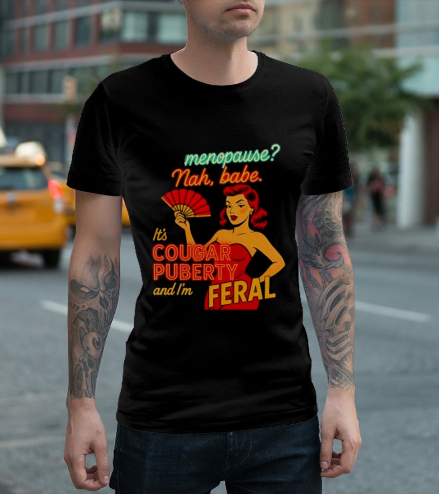 Menopause Nah Babe It's Cougar Puberty And I'm Feral T-Shirt