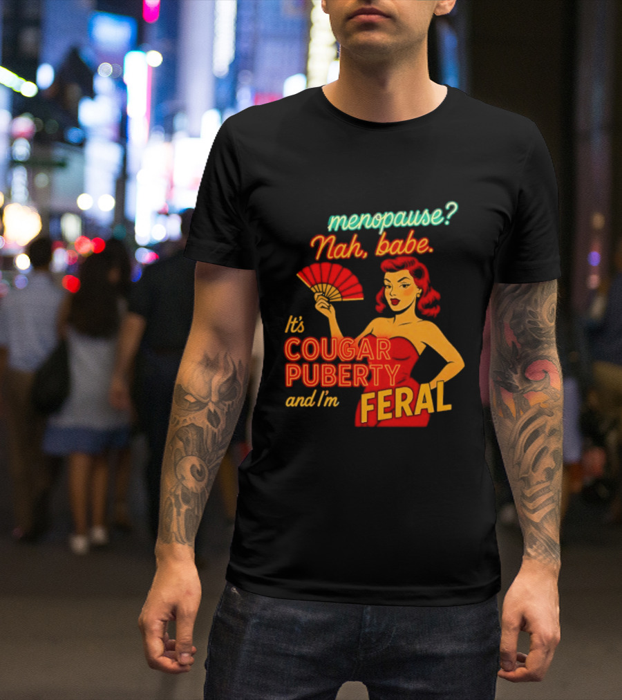 Menopause Nah Babe It's Cougar Puberty And I'm Feral T-Shirt