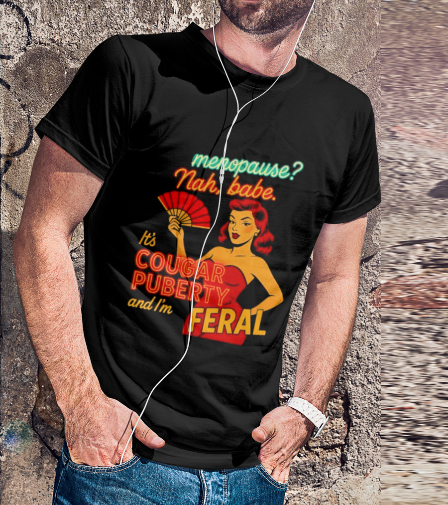 Menopause Nah Babe It's Cougar Puberty And I'm Feral T-Shirt