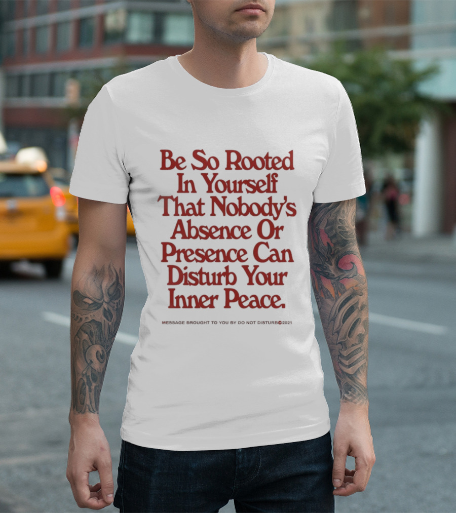 Be So Rooted In Yourself That Nobody's Absence Or Presence Can Disturb Your Inner Peace T-Shirt
