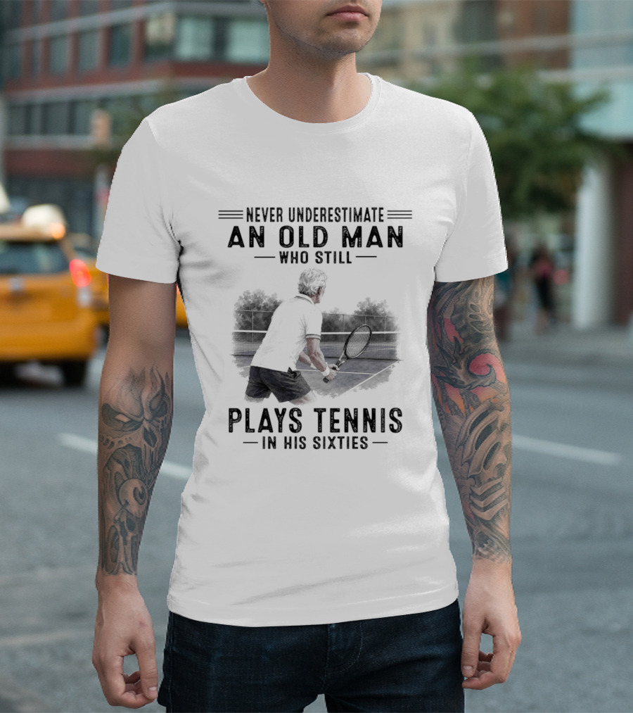 Never Underestimate An Old Man Who Still Plays Tennis In His Sixties T-Shirt
