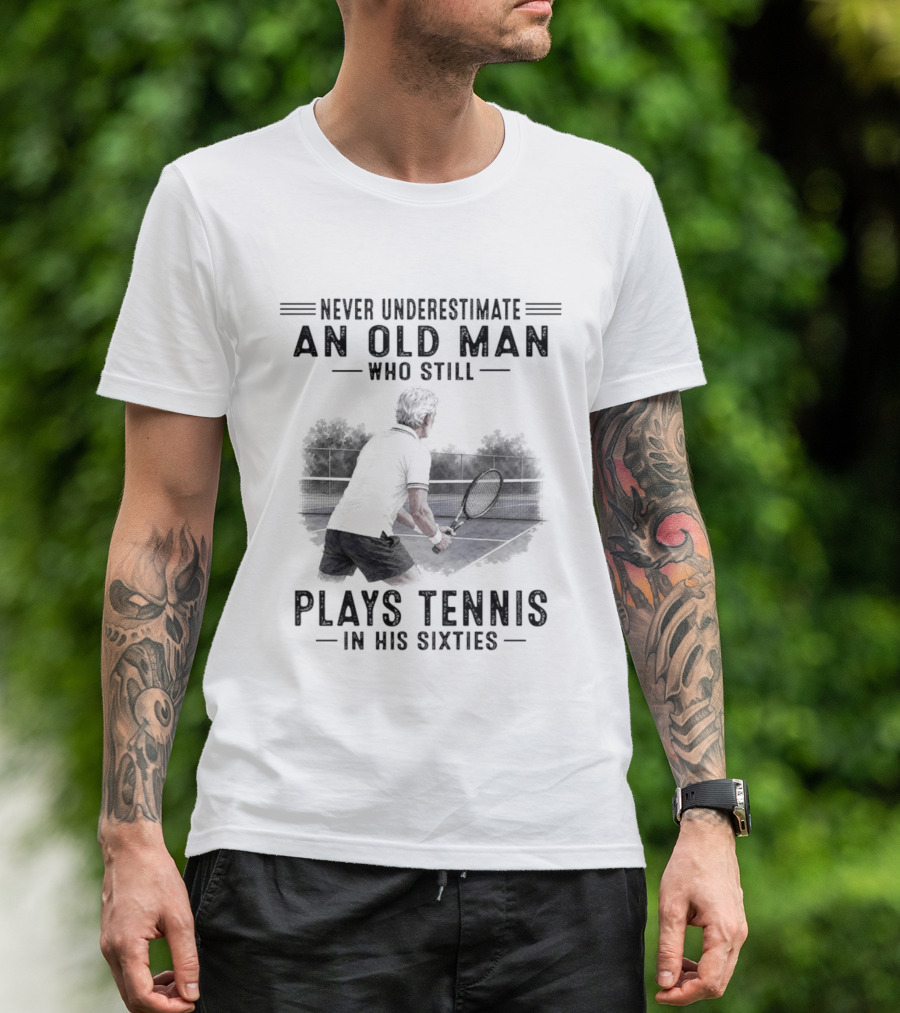 Never Underestimate An Old Man Who Still Plays Tennis In His Sixties T-Shirt