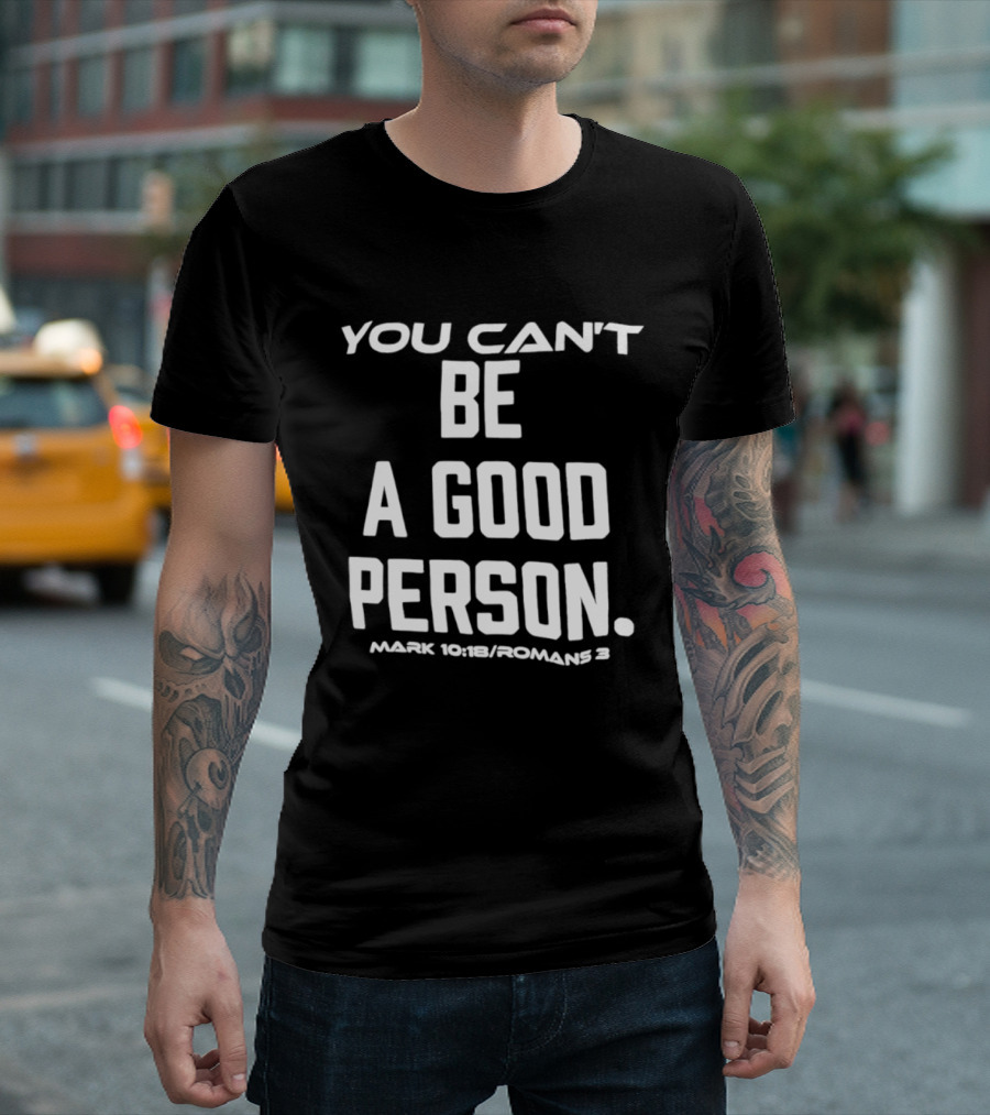 You Can't Be A Good Person Mark 10 18 Romans 3 Christian Message T-Shirt