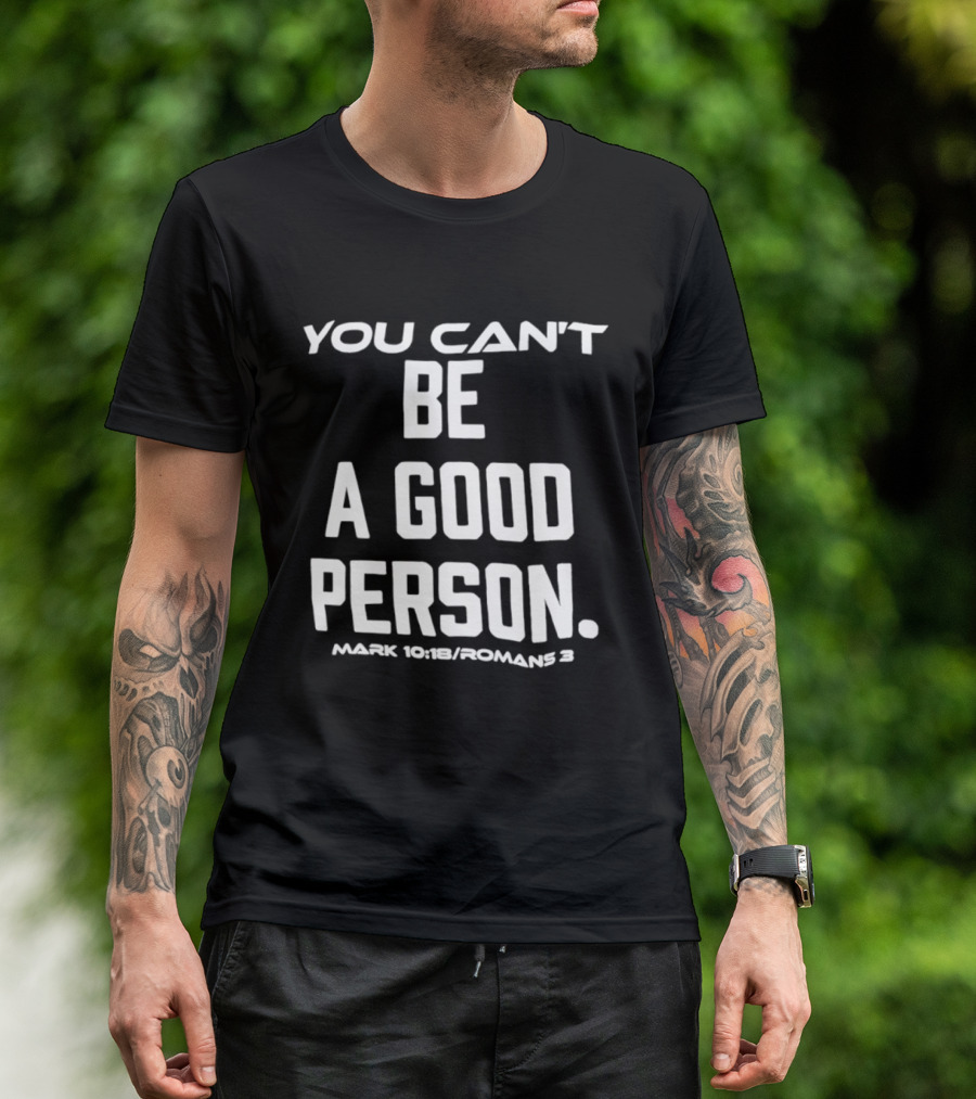 You Can't Be A Good Person Mark 10 18 Romans 3 Christian Message T-Shirt