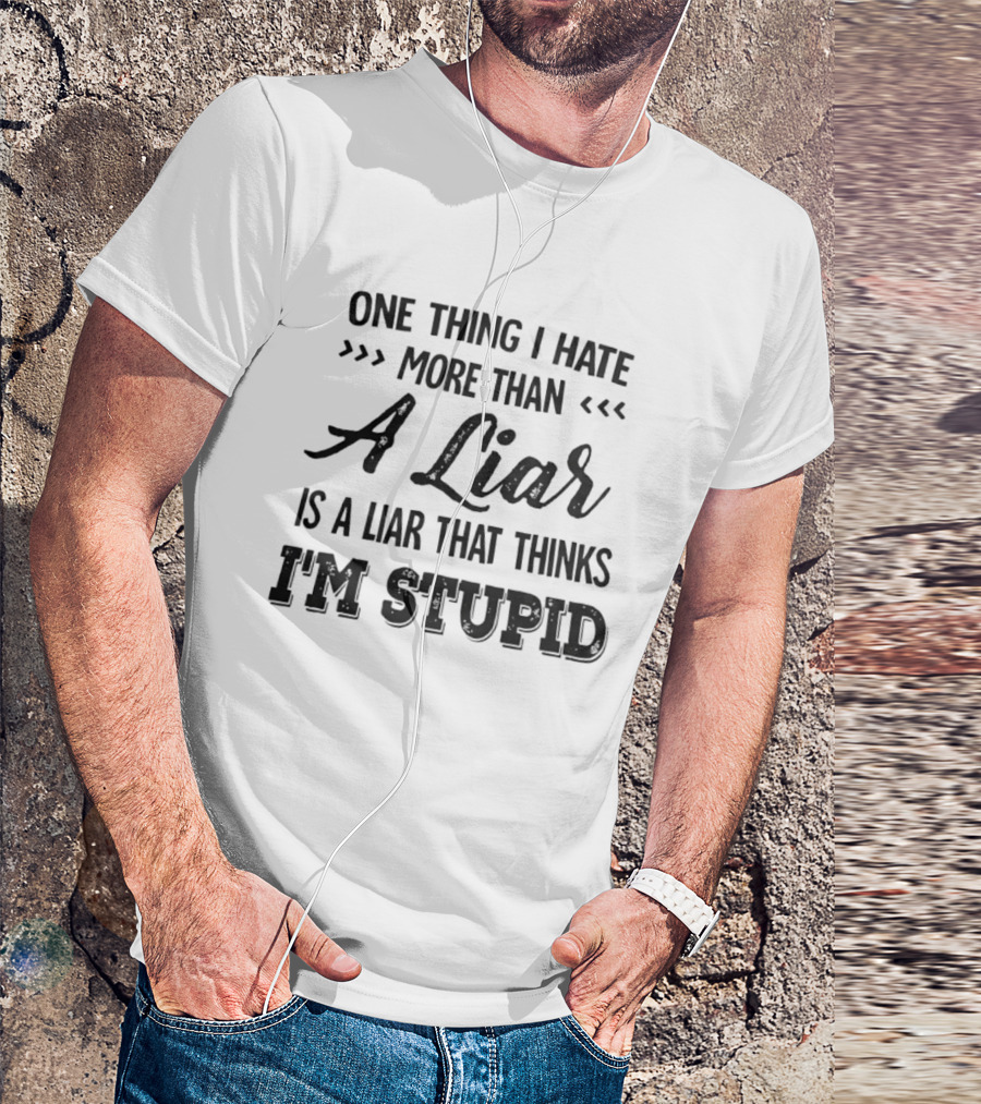 One Thing I Hate More Than A Liar Is A Liar That Thinks I'm Stupid T-Shirt