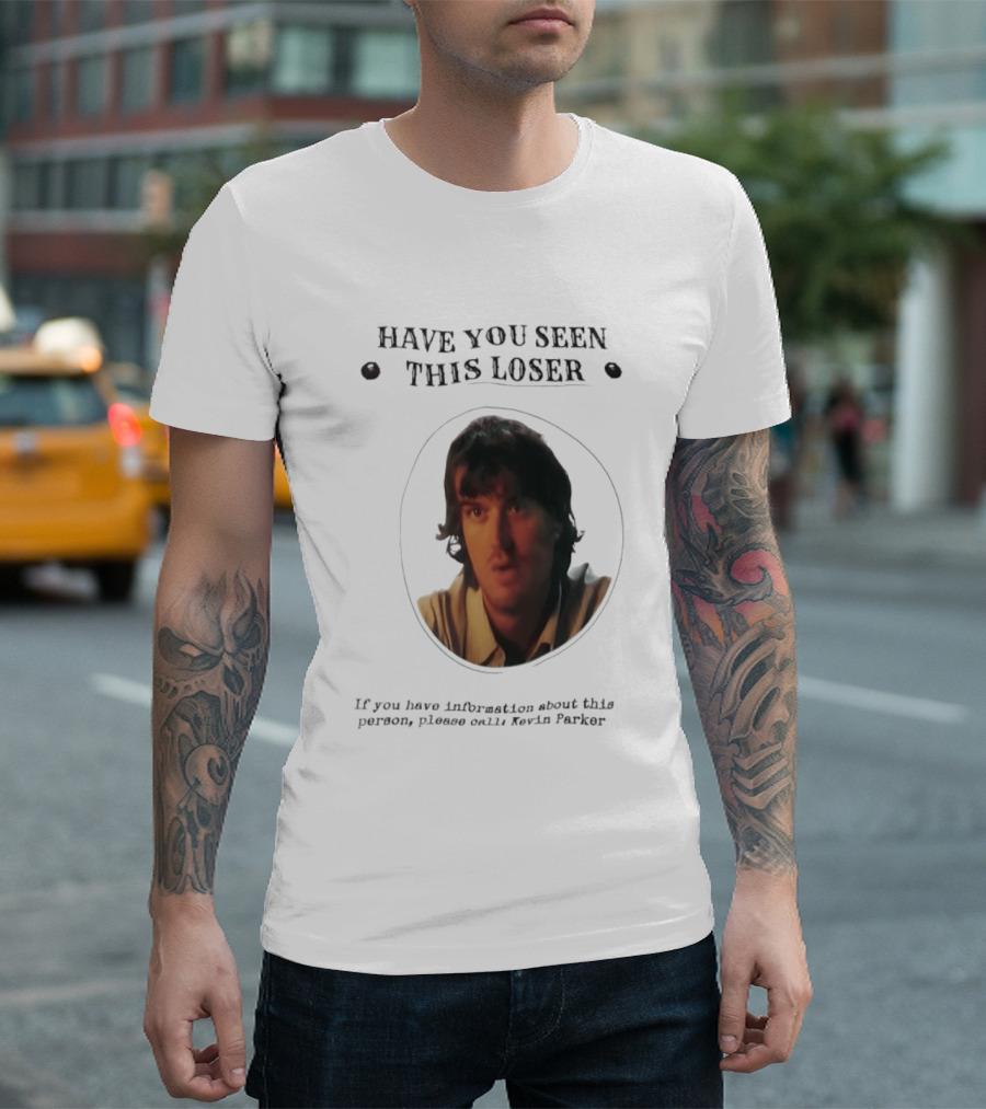 Have You Seen This Loser Kevin Parker Call If You Have Information T-Shirt