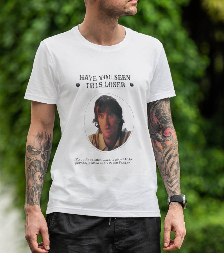 Have You Seen This Loser Kevin Parker Call If You Have Information T-Shirt