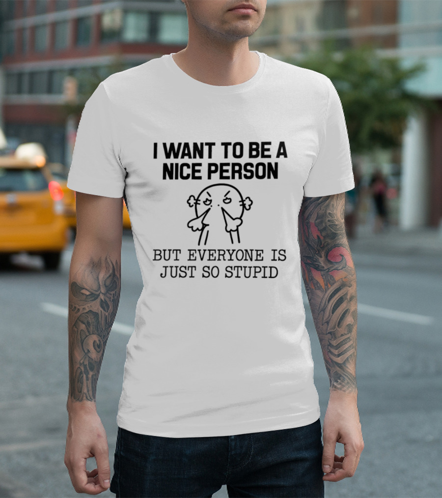 I Want To Be A Nice Person But Everyone Is Just So Stupid Funny Cartoon T-Shirt