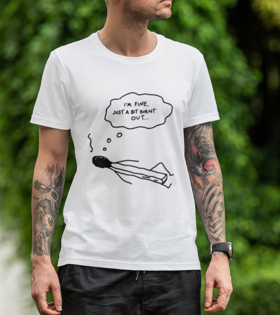 I'm Fine Just A Bit Burnt Out Matchstick Sketch Humor T-Shirt