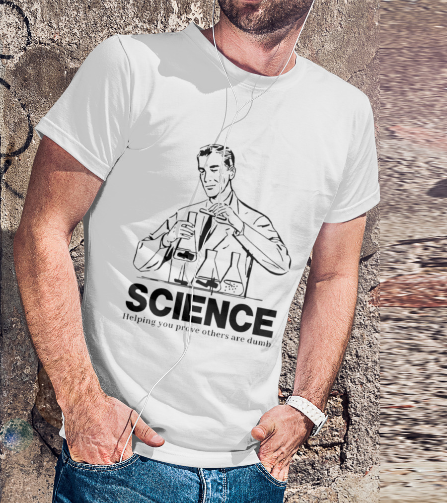 Science Helping You Prove Others Are Dumb T-Shirt