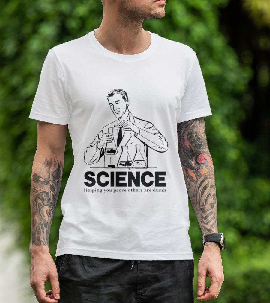 Science Helping You Prove Others Are Dumb T-Shirt