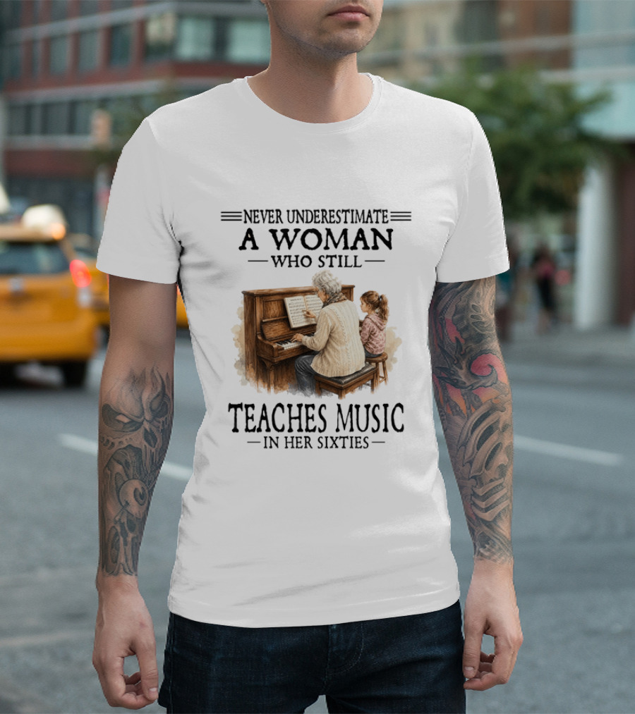 Never Underestimate A Woman Who Still Teaches Music In Her Sixties T-Shirt