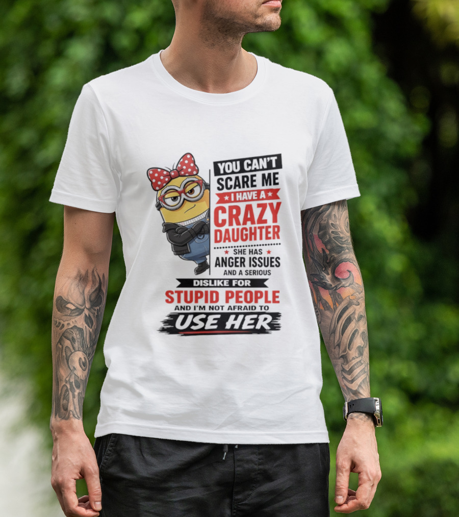 You Can't Scare Me I Have A Crazy Daughter With Anger Issues Dislike For Stupid People T-Shirt