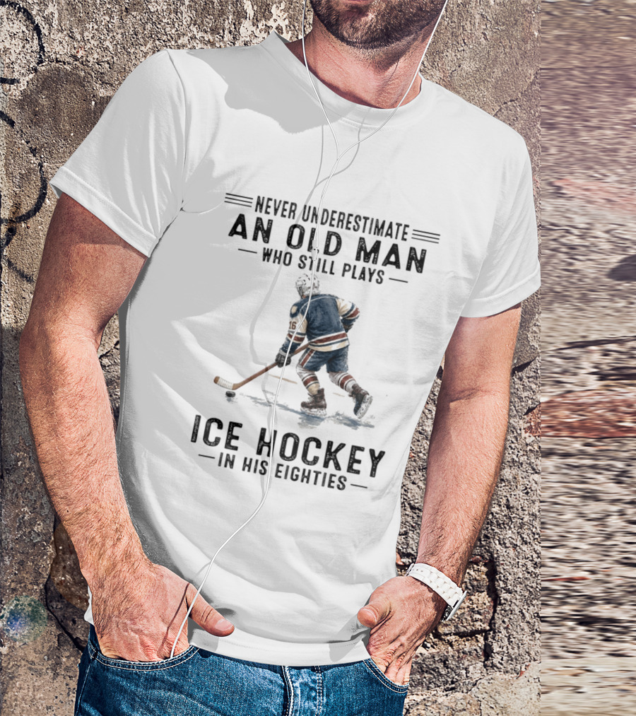 Never Underestimate An Old Man Who Still Plays Ice Hockey In His Eighties T-Shirt