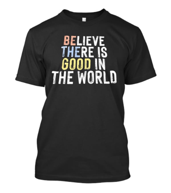 Believe There Is Good In The World Be The Good Positive Message T-Shirt