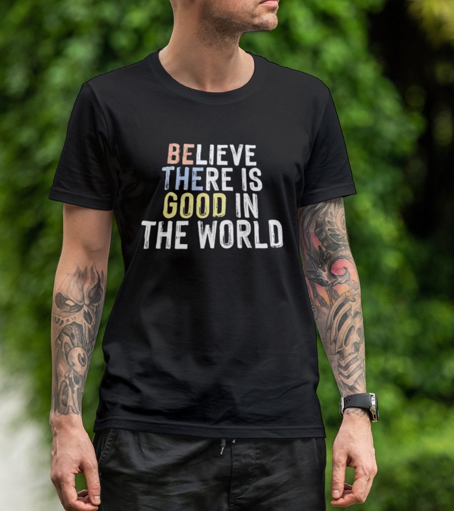 Believe There Is Good In The World Be The Good Positive Message T-Shirt