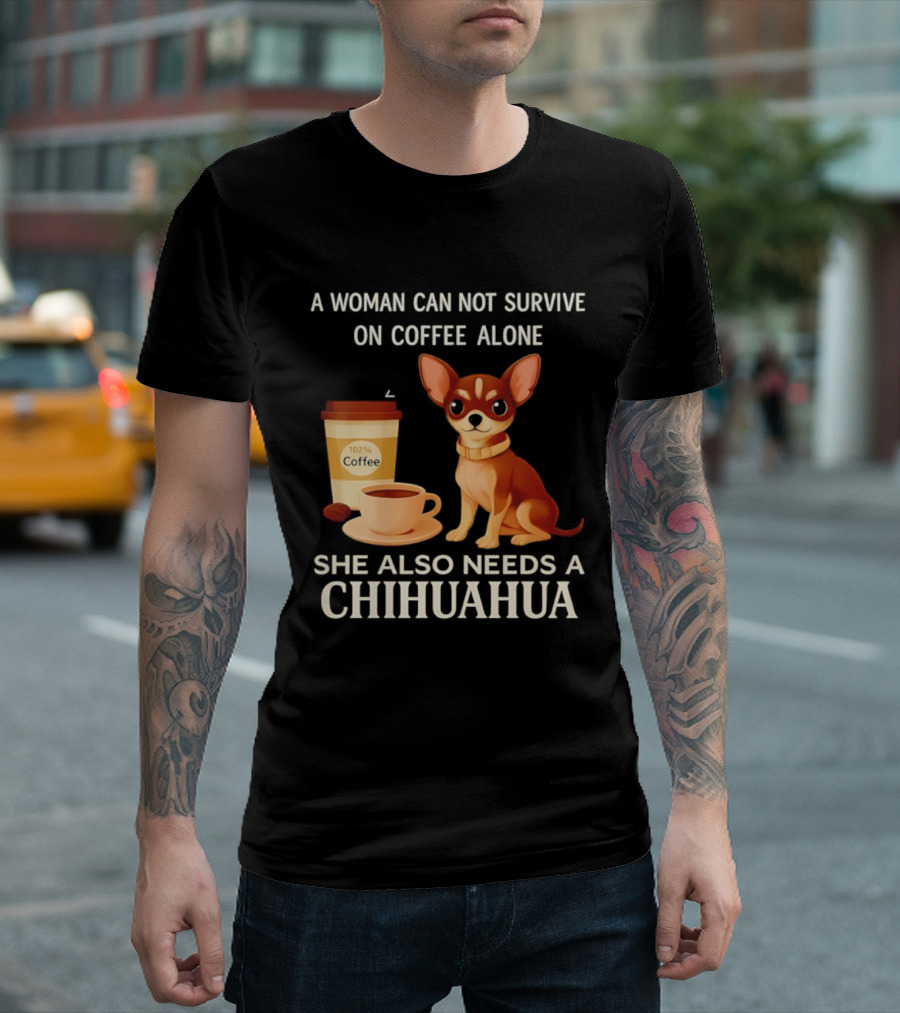 A Woman Can Not Survive On Coffee Alone She Also Needs A Chihuahua T-Shirt
